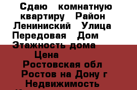 Сдаю 1-комнатную квартиру › Район ­ Лениниский › Улица ­ Передовая › Дом ­ 1 › Этажность дома ­ 10 › Цена ­ 15 000 - Ростовская обл., Ростов-на-Дону г. Недвижимость » Квартиры аренда   . Ростовская обл.,Ростов-на-Дону г.